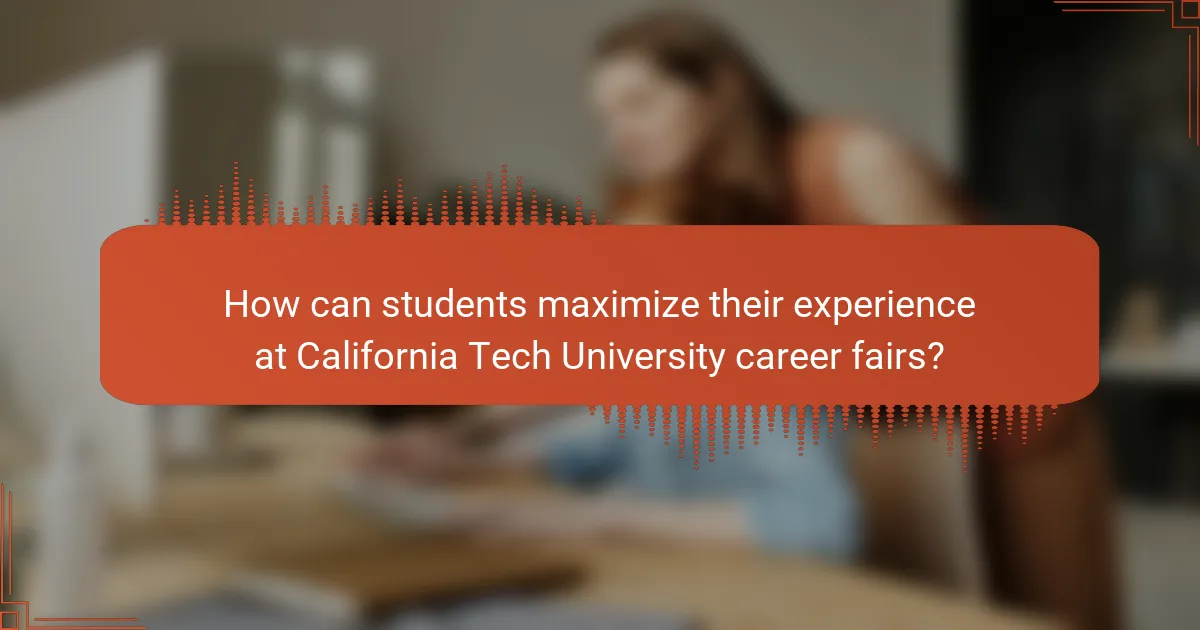 How can students maximize their experience at California Tech University career fairs?