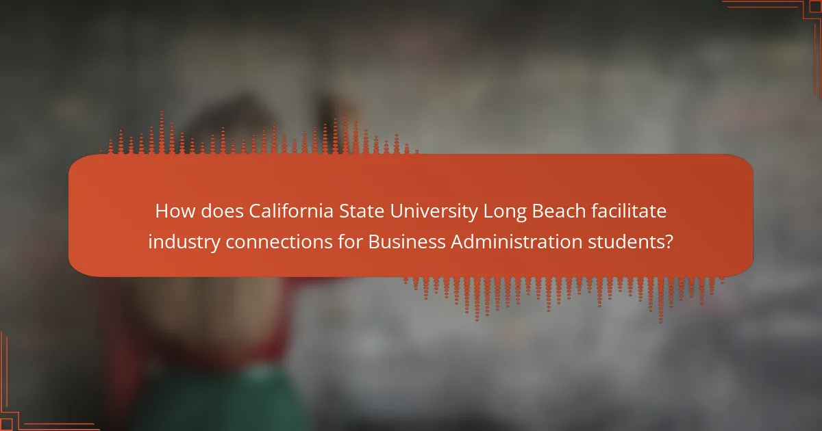 How does California State University Long Beach facilitate industry connections for Business Administration students?