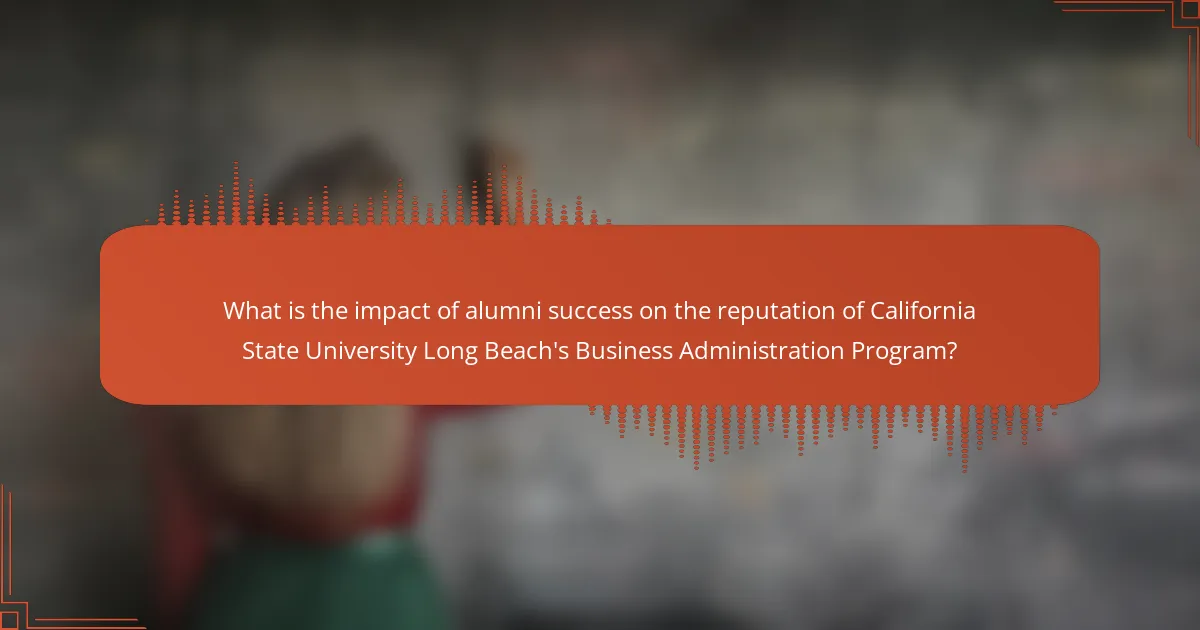 What is the impact of alumni success on the reputation of California State University Long Beach's Business Administration Program?